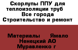 Скорлупы ППУ для теплоизоляции труб. - Все города Строительство и ремонт » Материалы   . Ямало-Ненецкий АО,Муравленко г.